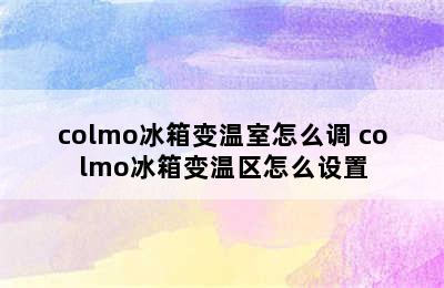 colmo冰箱变温室怎么调 colmo冰箱变温区怎么设置